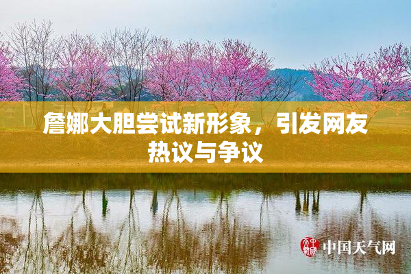 詹娜大胆尝试新形象，引发网友热议与争议