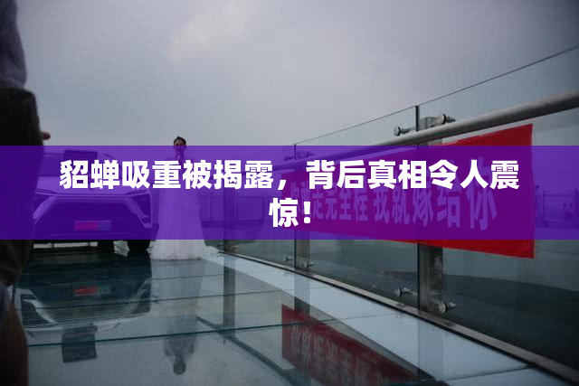 貂蝉吸重被揭露，背后真相令人震惊！