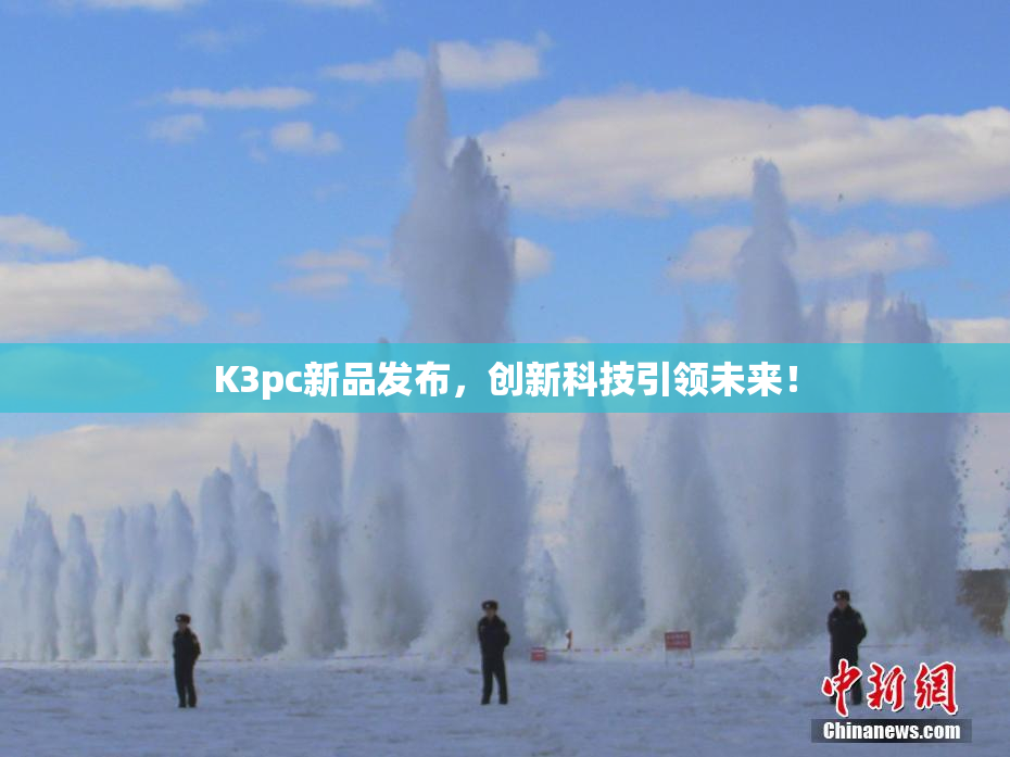 K3pc新品发布，创新科技引领未来！
