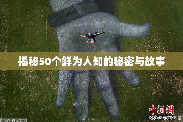 揭秘50个鲜为人知的秘密与故事