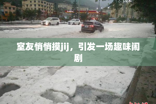 室友悄悄摸jij，引发一场趣味闹剧