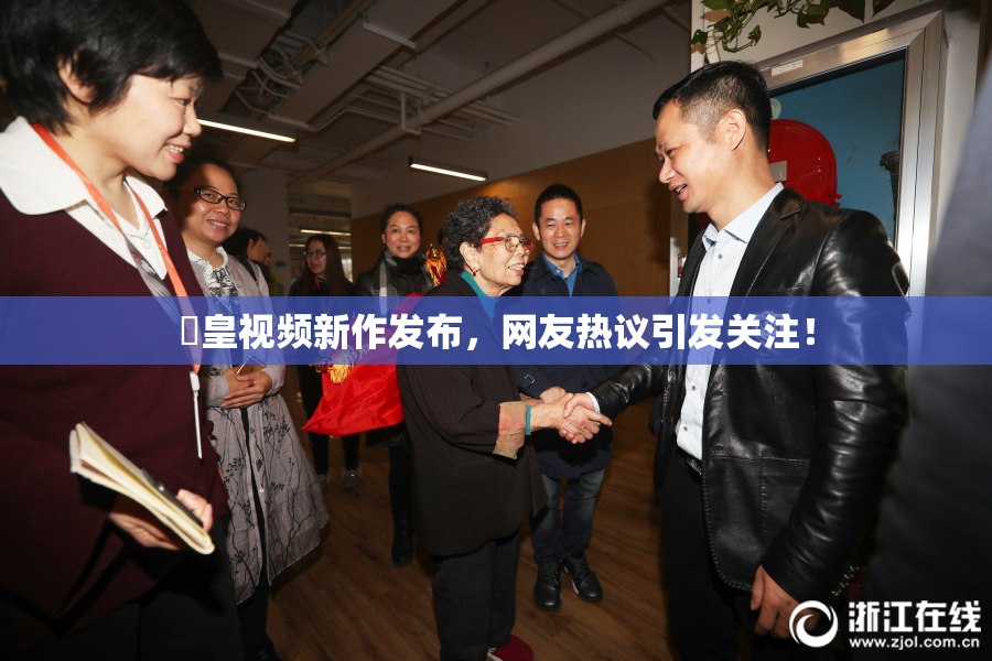 嘼皇视频新作发布，网友热议引发关注！