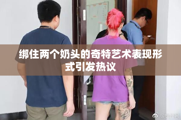 绑住两个奶头的奇特艺术表现形式引发热议