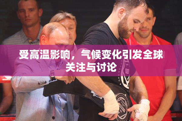 受高温影响，气候变化引发全球关注与讨论