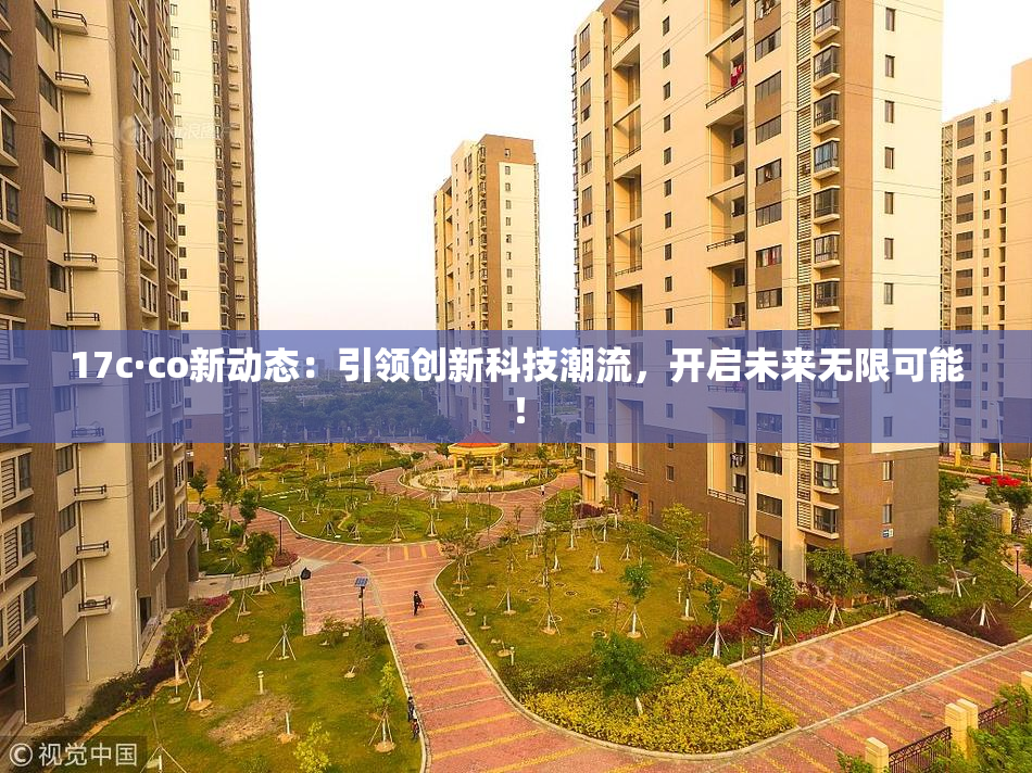 17c·co新动态：引领创新科技潮流，开启未来无限可能！