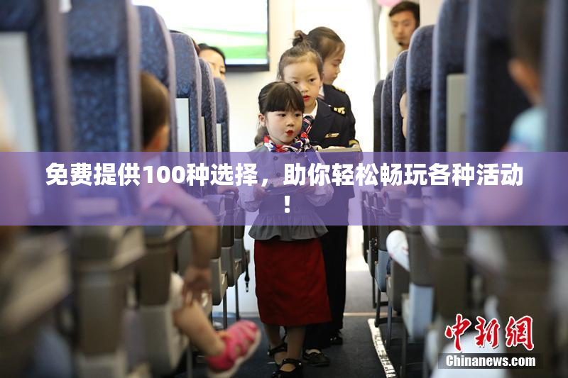 免费提供100种选择，助你轻松畅玩各种活动！