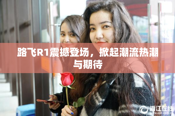 路飞R1震撼登场，掀起潮流热潮与期待