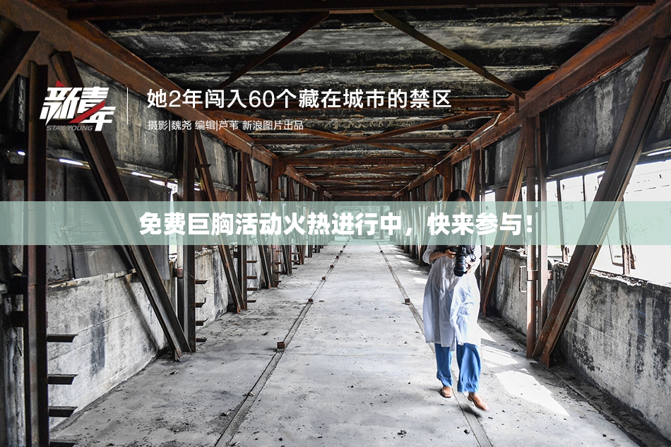 免费巨胸活动火热进行中，快来参与！