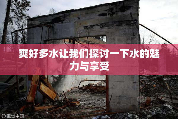 爽好多水让我们探讨一下水的魅力与享受
