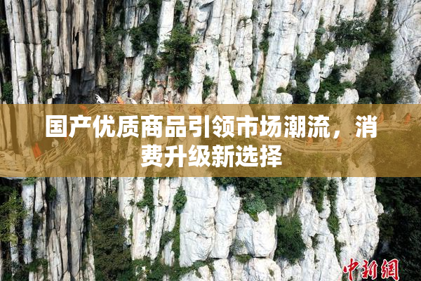 国产优质商品引领市场潮流，消费升级新选择
