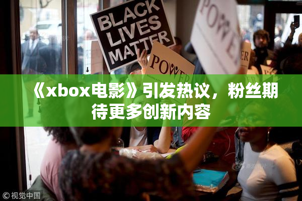 《xbox电影》引发热议，粉丝期待更多创新内容
