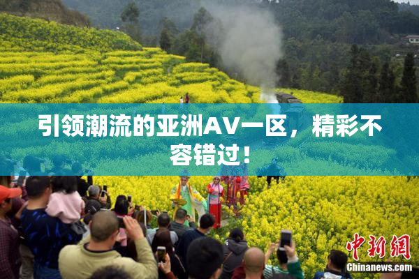 引领潮流的亚洲AV一区，精彩不容错过！