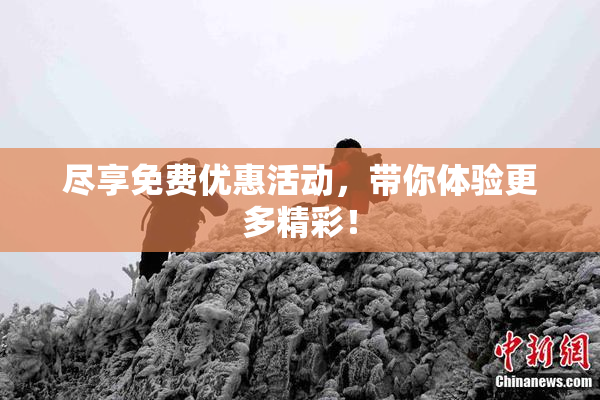 尽享免费优惠活动，带你体验更多精彩！