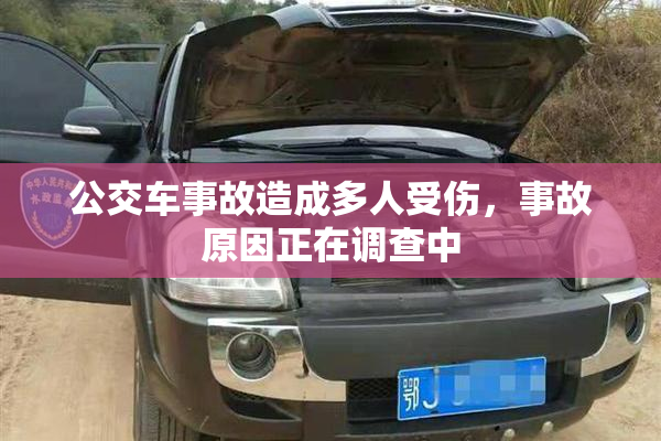 公交车事故造成多人受伤，事故原因正在调查中