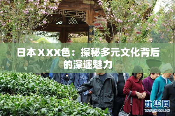 日本ⅩXX色：探秘多元文化背后的深邃魅力