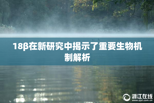 18β在新研究中揭示了重要生物机制解析