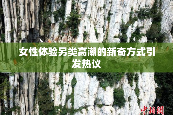 女性体验另类高潮的新奇方式引发热议