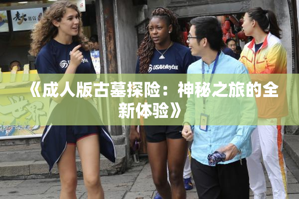 《成人版古墓探险：神秘之旅的全新体验》