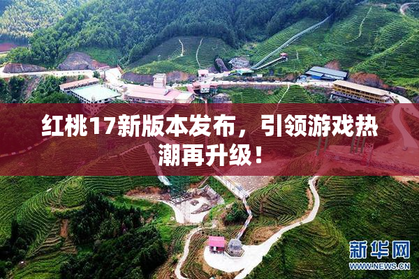 红桃17新版本发布，引领游戏热潮再升级！