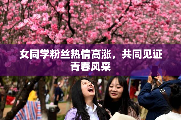 女同学粉丝热情高涨，共同见证青春风采