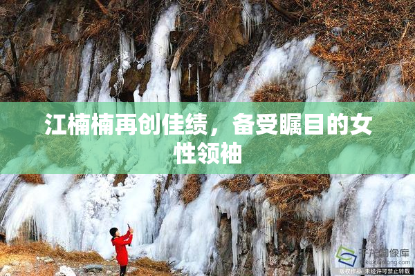 江楠楠再创佳绩，备受瞩目的女性领袖