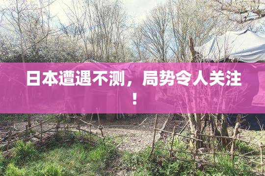 日本遭遇不测，局势令人关注！