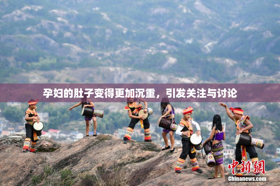 孕妇的肚子变得更加沉重，引发关注与讨论