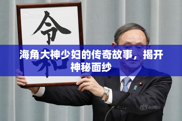 海角大神少妇的传奇故事，揭开神秘面纱