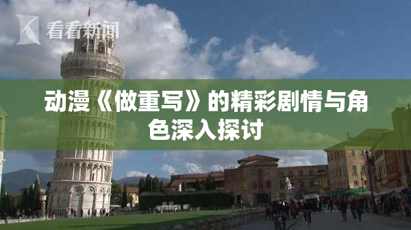 动漫《做重写》的精彩剧情与角色深入探讨