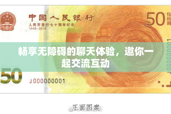 畅享无障碍的聊天体验，邀你一起交流互动