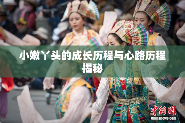 小嫩丫头的成长历程与心路历程揭秘