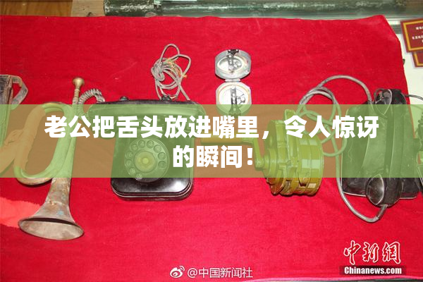 老公把舌头放进嘴里，令人惊讶的瞬间！