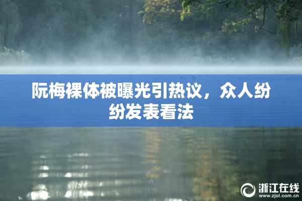阮梅裸体被曝光引热议，众人纷纷发表看法