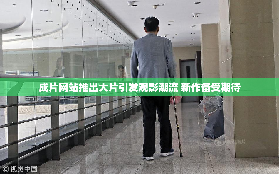 成片网站推出大片引发观影潮流 新作备受期待