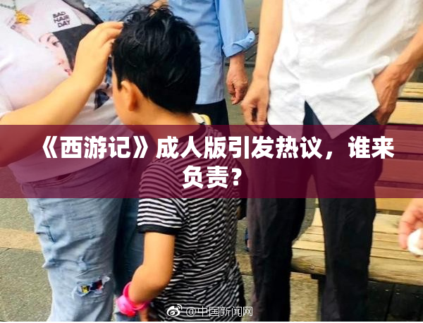 《西游记》成人版引发热议，谁来负责？