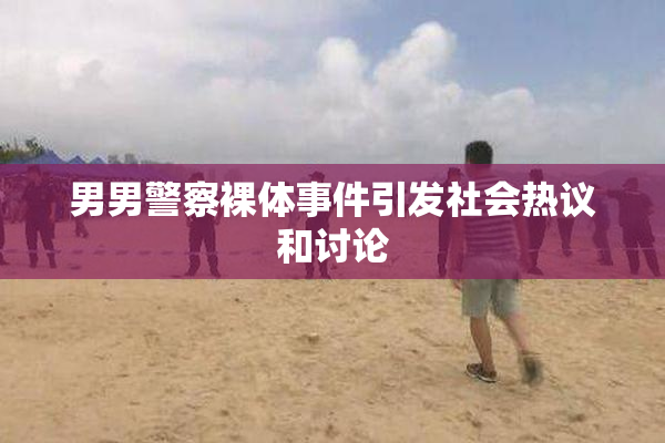 男男警察裸体事件引发社会热议和讨论