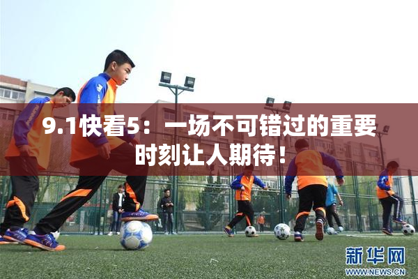 9.1快看5：一场不可错过的重要时刻让人期待！
