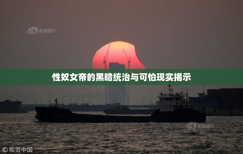 性奴女帝的黑暗统治与可怕现实揭示