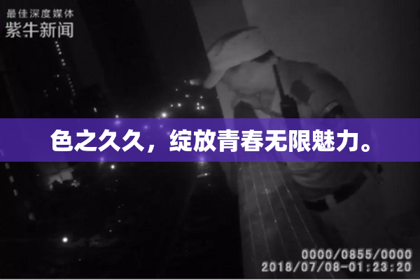 色之久久，绽放青春无限魅力。