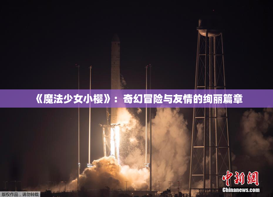 《魔法少女小樱》：奇幻冒险与友情的绚丽篇章