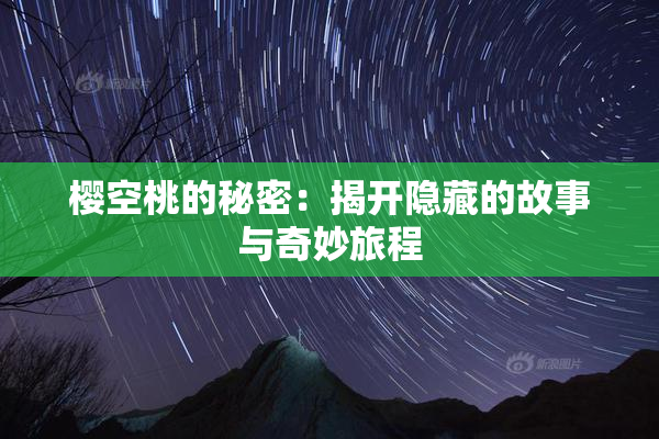 樱空桃的秘密：揭开隐藏的故事与奇妙旅程