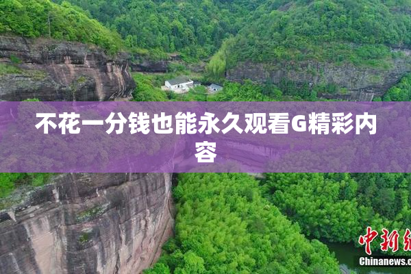 不花一分钱也能永久观看G精彩内容