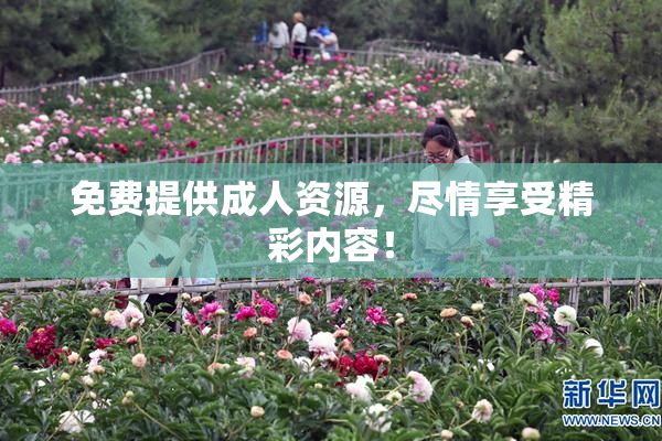 免费提供成人资源，尽情享受精彩内容！
