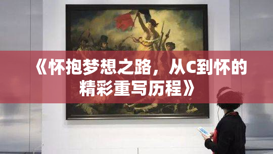 《怀抱梦想之路，从C到怀的精彩重写历程》