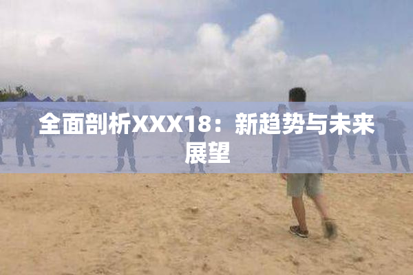 全面剖析XXX18：新趋势与未来展望