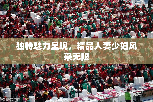 独特魅力呈现，精品人妻少妇风采无限