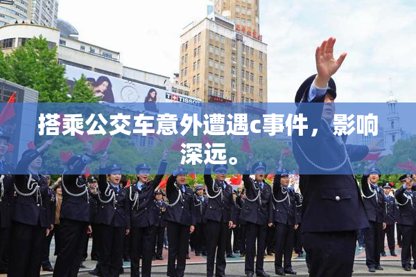 搭乘公交车意外遭遇c事件，影响深远。
