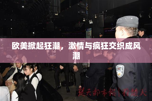 欧美掀起狂潮，激情与疯狂交织成风潮
