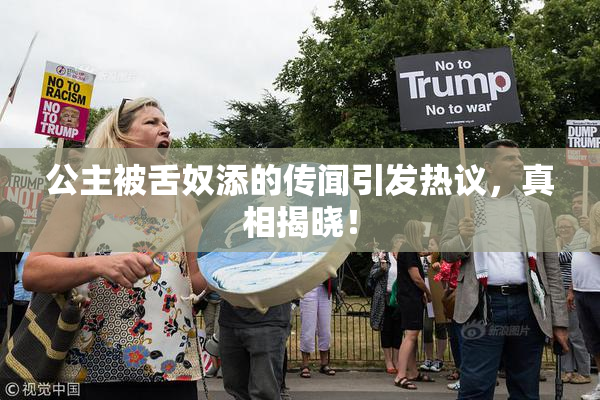 公主被舌奴添的传闻引发热议，真相揭晓！
