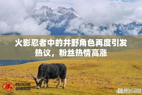 火影忍者中的井野角色再度引发热议，粉丝热情高涨